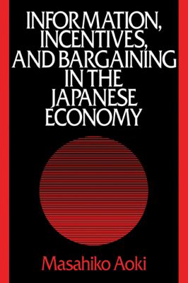 Information, Incentives and Bargaining in the Japanese Economy : A Microtheory of the Japanese Economy