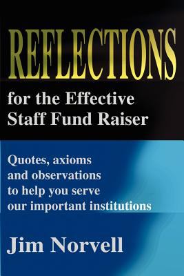 Reflections for the Effective Staff Fund Raiser : Quotes, Axioms and Observations to Help You Run Our Important Institutions
