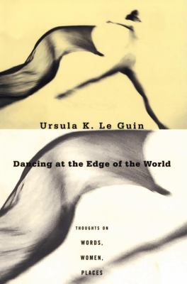 Dancing at the Edge of the World : Thoughts on Words, Women, Places