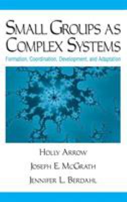 Small Groups As Complex Systems : Formation, Coordination, Development, and Adaptation