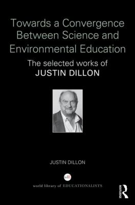 Towards a Convergence Between Science and Environmental Education : The Selected Works of Justin Dillon