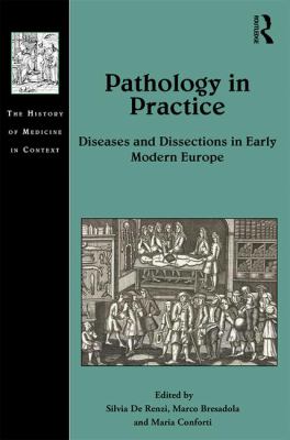 Pathology in Practice : Diseases and Dissections in Early Modern Europe