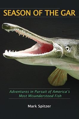 Season of the Gar : Adventures in Pursuit of America's Most Misunderstood Fish