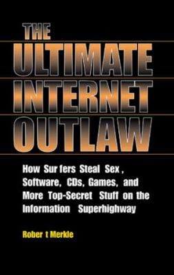 Ultimate Internet Outlaw : How Surfers Steal Sex, Software, CDs, Games, and More Top-Secret Stuff on the Information Superhighway