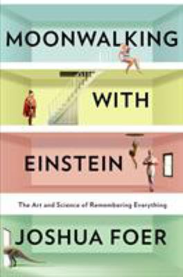 Moonwalking with Einstein : The Art and Science of Remembering Everything