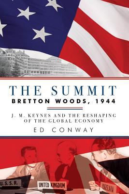 The Summit : Bretton Woods, 1944: J. M. Keynes and the Reshaping of the Global Economy