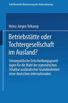 Betriebsstätte Oder Tochtergesellschaft Im Ausland? : Steuerpolit. Entscheidungsgrundlagen F. D. Wahl D. Statuar. Struktur Ausländ. Grundeinheiten E. Dt. Internat. Unternehmung