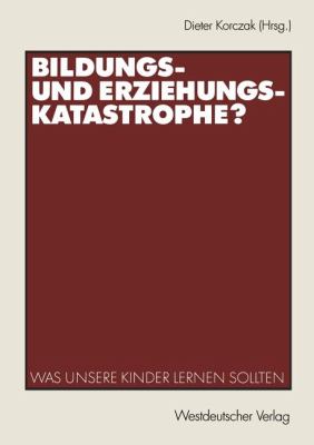 Bildungs- und Erziehungskatastrophe? : Was Unsere Kinder Lernen Sollten