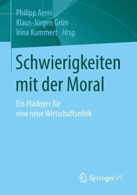 Schwierigkeiten Mit der Moral : Ein Plädoyer Für eine Neue Wirtschaftsethik