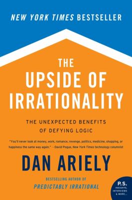 The Upside of Irrationality : The Unexpected Benefits of Defying Logic