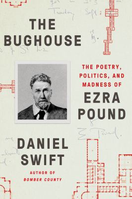 The Bughouse : The Poetry, Politics, and Madness of Ezra Pound