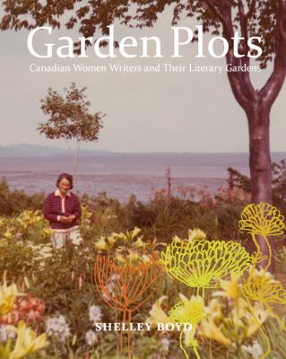 Garden Plots : Canadian Women Writers and Their Literary Gardens