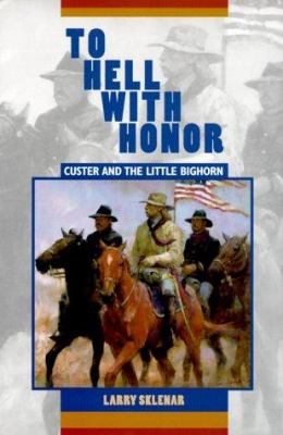 To Hell with Honor : Custer and the Little Bighorn