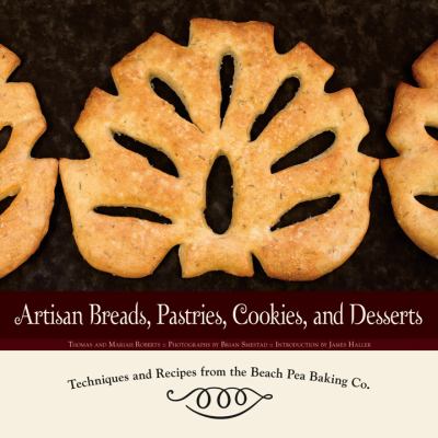 Artisan Breads, Pastries, Cookies, and Desserts : Techniques and Recipes from the Beach Pea Baking Co