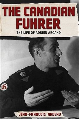 The Canadian Fuhrer : The Life of Adrien Arcand