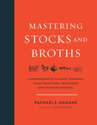 Mastering Stocks and Broths : A Comprehensive Culinary Approach Using Traditional Techniques and No-Waste Methods