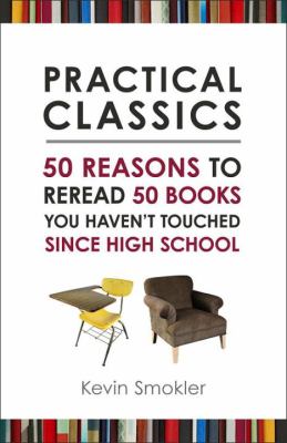 Practical Classics : 50 Reasons to Reread 50 Books You Haven't Touched since High School