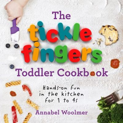 The Tickle Fingers Toddler Cookbook : Hands on Fun in the Kitchen for 1 To 4s