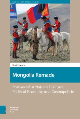 Mongolia Remade : Post-Socialist National Culture, Political Economy, and Cosmopolitics