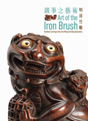 Art of the Iron Brush : Bamboo Carvings from the Ming and Qing Dynasties