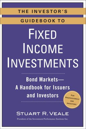 The Investor's Guidebook to Fixed Income Investments : Bond Markets - A Handbook for Issuers and Investors