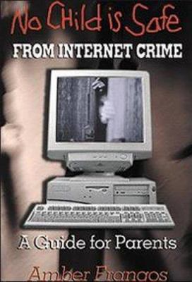 No Child Is Safe from Internet Crime : A Guide for Parents