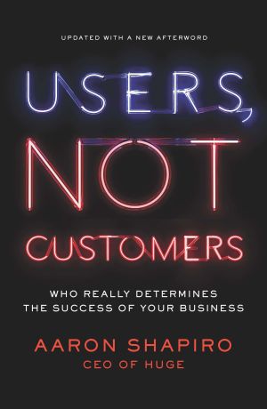 Users, Not Customers : Who Really Determines the Success of Your Business