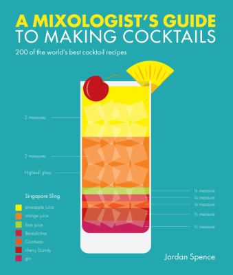 A Mixologist's Guide to Making Cocktails : 200 of the World's Best Cocktail Recipes