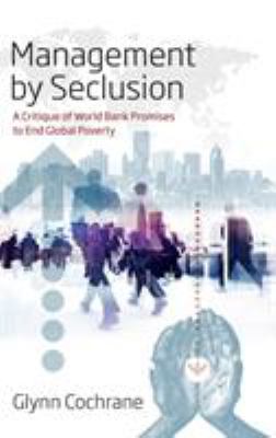 Management by Seclusion : A Critique of World Bank Promises to End Global Poverty