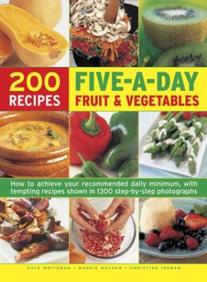200 Recipes : Five-a-Day Fruit and Vegetables:How to Achieve Your Recommended Daily Minimum, with Tempting Recipes Shown in 1300 Step-by-Step Photographs