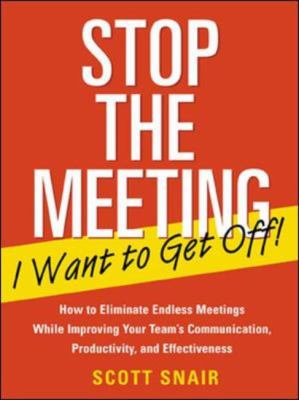 Stop the Meeting I Want to Get off!: How to Eliminate Endless Meetings While Improving Your Team's Communication, Productivity, and Effectiveness : How to Eliminate Endless Meetings While Improving Your Team's Communication, Productivity, and Effec