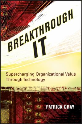 Breakthrough IT : Supercharging Organizational Value Through Technology