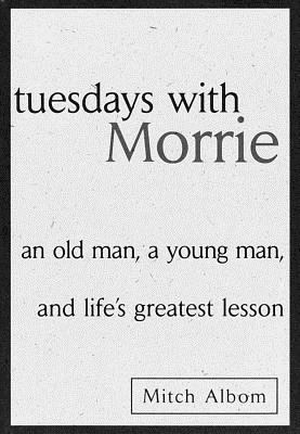 Tuesdays with Morrie : An Old Man, a Young Man, and Life's Greatest Lesson
