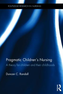 Pragmatic Children's Nursing : A Theory for Children and Their Childhoods