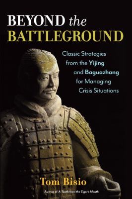 Beyond the Battleground : Classic Strategies from the Yijing and Baguazhang for Managing Crisis Situations