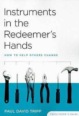 Instruments in the Redeemer's Hands : How to Help Others Change (Facilitators Guide)