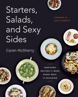 Salads, Starters, and Sexy Sides : Inspiring Recipes to Make Every Meal an Occasion