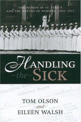 Handling the Sick : The Women of St. Luke's and the Nature of Nursing, 1892-1937