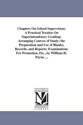 Chapters on School Supervision; a Practical Treatise on Superintendence; Grading; Arranging Courses of Study; the Preparation and Use of Blanks, Recor