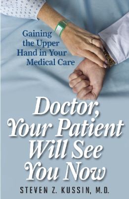 Doctor, Your Patient Will See You Now : Gaining the Upper Hand in Your Medical Care