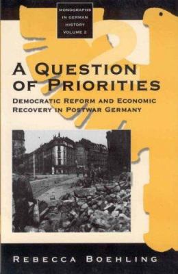 A Question of Priorities : Democratic Reform and Economic Recovery in Postwar Germany