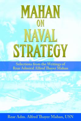 Mahan on Naval Strategy : Selections from the Writings of Rear Admiral Alfred Thayer Mahan