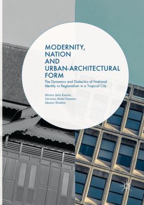 Modernity, Nation and Urban-Architectural Form : The Dynamics and Dialectics of National Identity vs Regionalism in a Tropical City