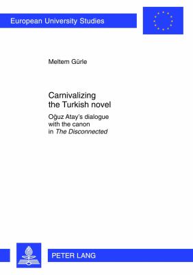 Carnivalizing the Turkish Novel : Oğuz Atay's Dialogue with the Canon in the Disconnected