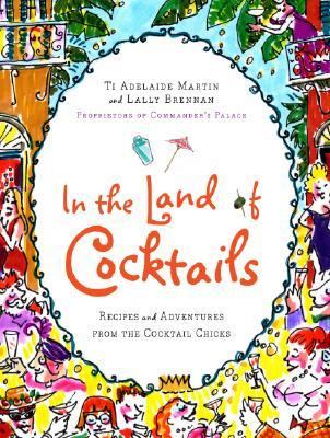 In the Land of Cocktails : Recipes and Adventures from the Cocktail Chicks