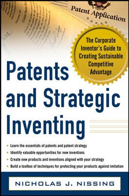 Patents and Strategic Inventing: the Corporate Inventor's Guide to Creating Sustainable Competitive Advantage