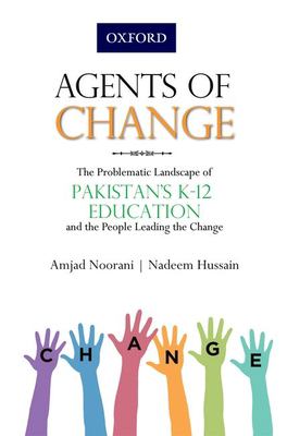 Agents of Change : The Problematic Landscape of Pakistans K-12 Education and the People Leading the Change
