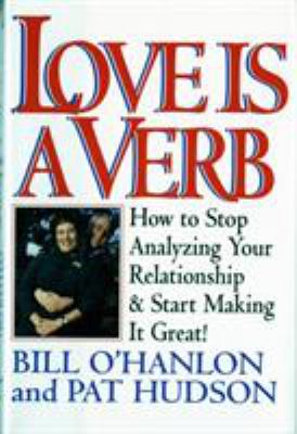 Love Is a Verb : How to Stop Analyzing Your Relationship and Start Making It Great!