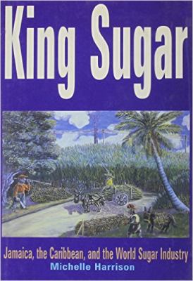 King Sugar : Jamaica, the Caribbean and the World Sugar Industry