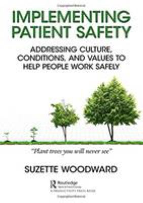 Implementing Patient Safety : Addressing Culture, Conditions, and Values to Help People Work Safely